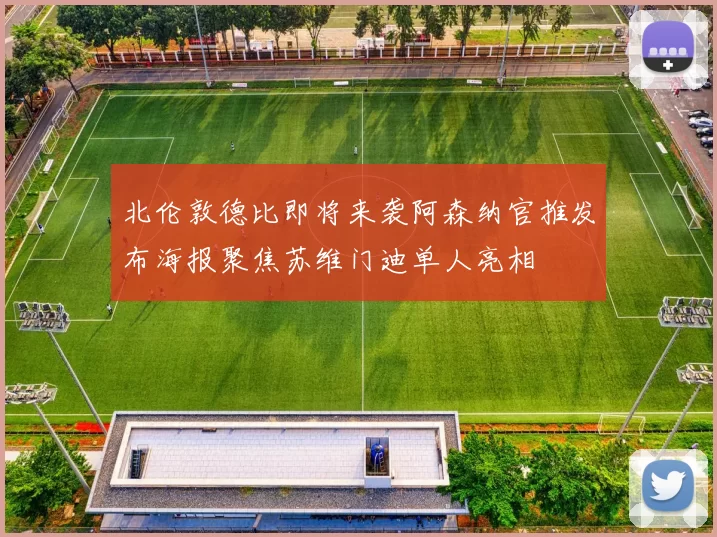北伦敦德比即将来袭阿森纳官推发布海报聚焦苏维门迪单人亮相