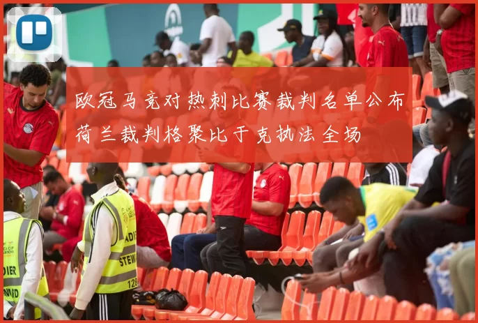 欧冠马竞对热刺比赛裁判名单公布荷兰裁判格聚比于克执法全场