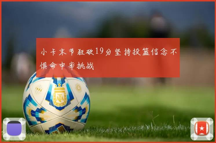 小卡末节狂砍19分坚持投篮信念不惧命中率挑战