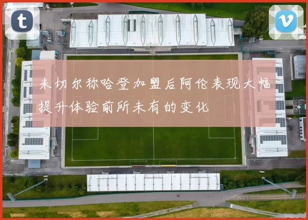 米切尔称哈登加盟后阿伦表现大幅提升体验前所未有的变化