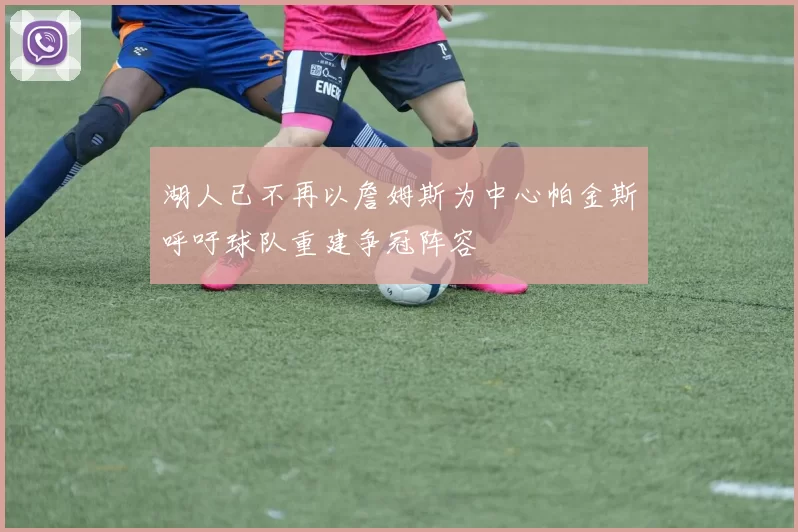 湖人已不再以詹姆斯为中心帕金斯呼吁球队重建争冠阵容