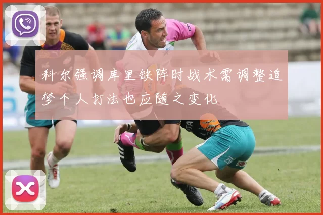 科尔强调库里缺阵时战术需调整追梦个人打法也应随之变化