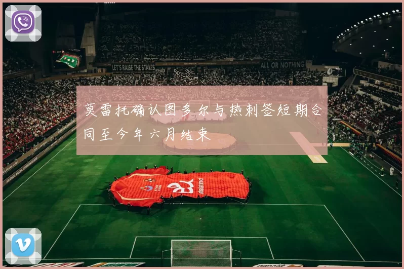 莫雷托确认图多尔与热刺签短期合同至今年六月结束