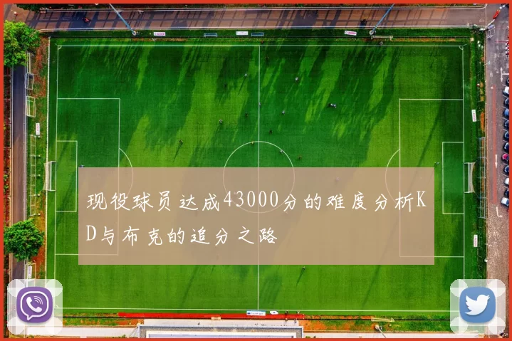 现役球员达成43000分的难度分析KD与布克的追分之路