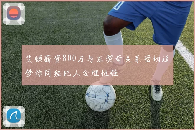艾顿薪资800万与东契奇关系密切追梦称同经纪人合理性强