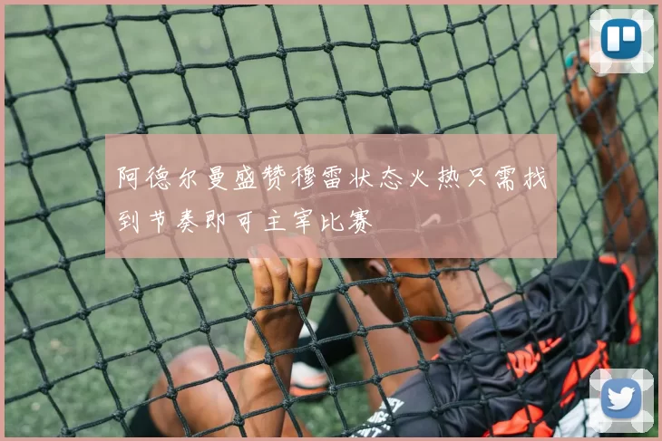阿德尔曼盛赞穆雷状态火热只需找到节奏即可主宰比赛