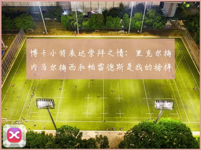 博卡小将表达崇拜之情：里克尔梅内马尔梅西和帕雷德斯是我的榜样